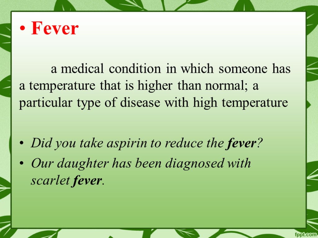 Fever a medical condition in which someone has a temperature that is higher than